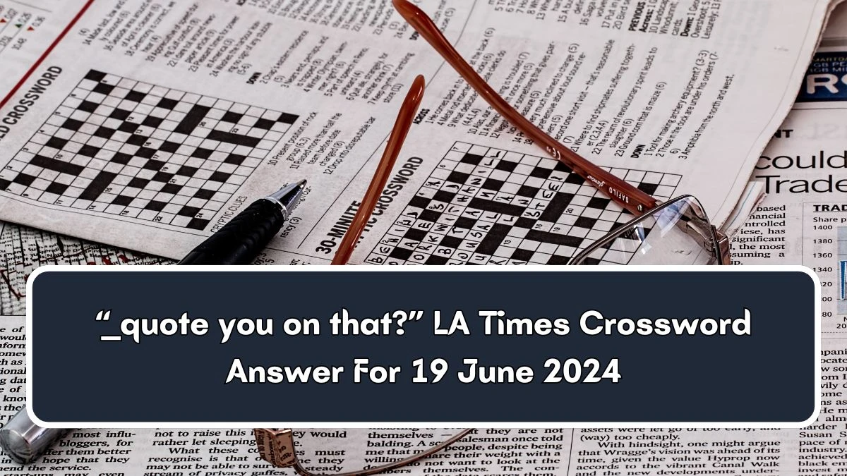 “__ quote you on that?” LA Times Crossword Clue Puzzle Answer from June 19, 2024