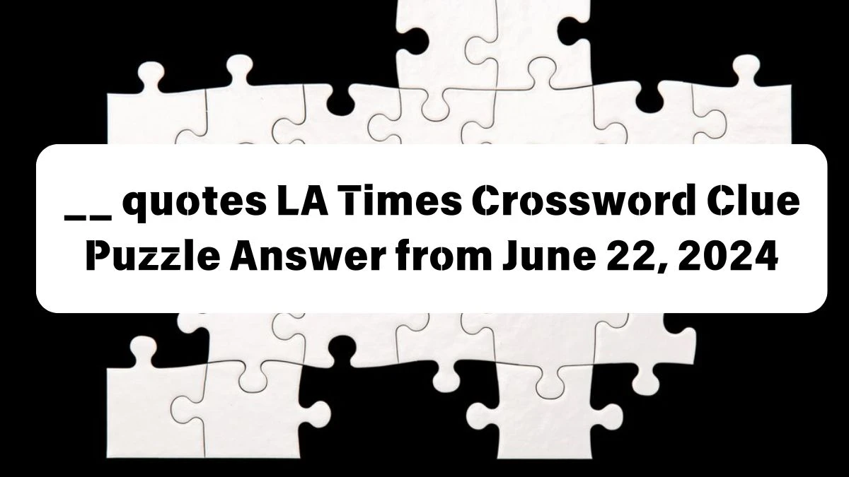 LA Times __ quotes Crossword Clue Puzzle Answer from June 22, 2024