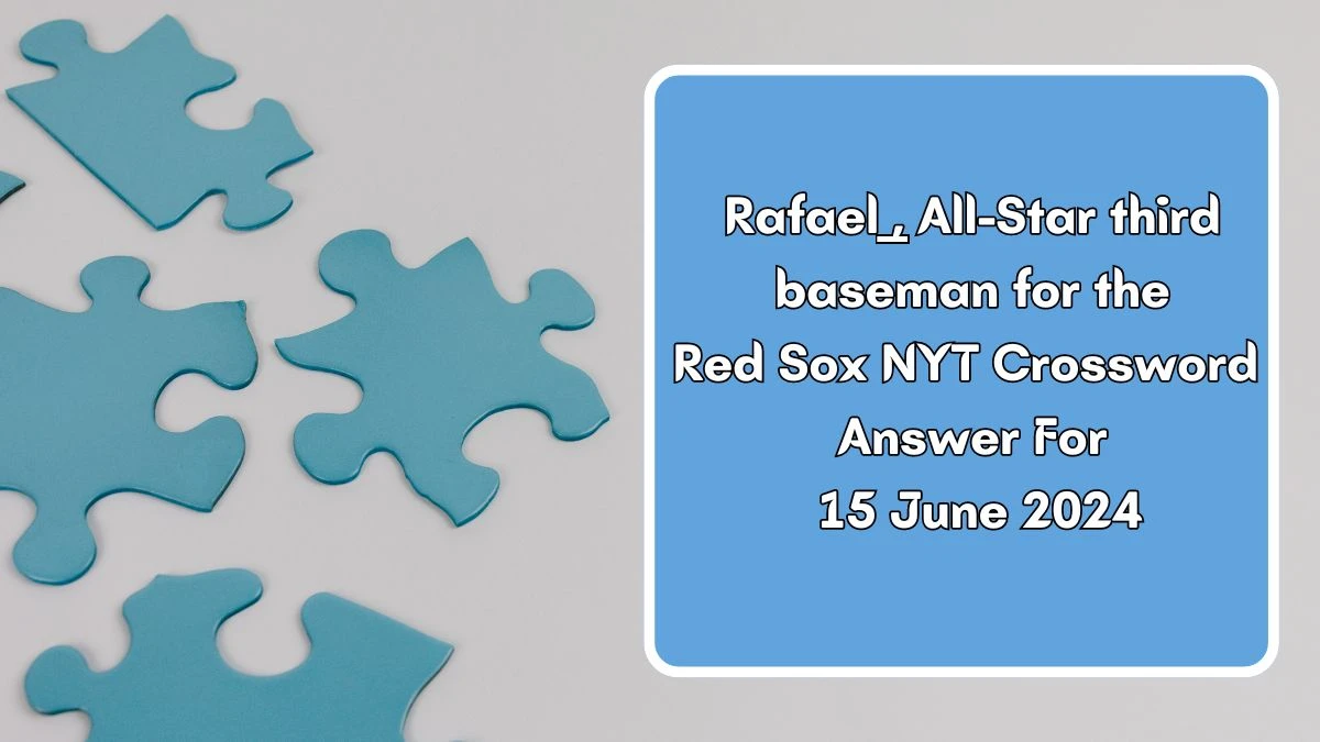 Rafael ___, All-Star third baseman for the Red Sox NYT Crossword Clue Puzzle Answer from June 15, 2024