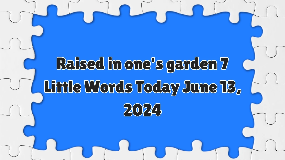 Raised in one's garden 7 Little Words Crossword Clue Puzzle Answer from June 13, 2024