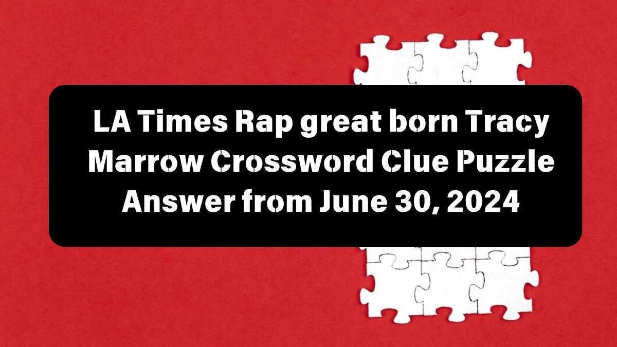 LA Times Rap great born Tracy Marrow Crossword Clue Puzzle Answer from June 30, 2024