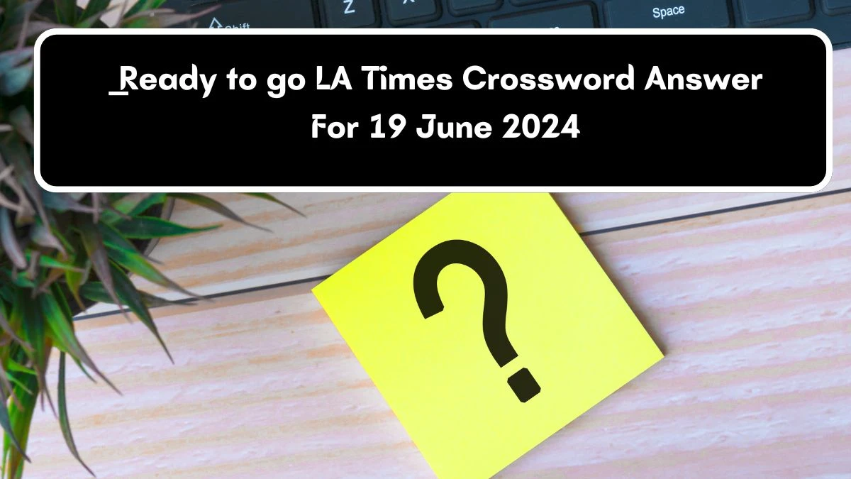 LA Times Ready to go Crossword Clue Puzzle Answer from June 19, 2024