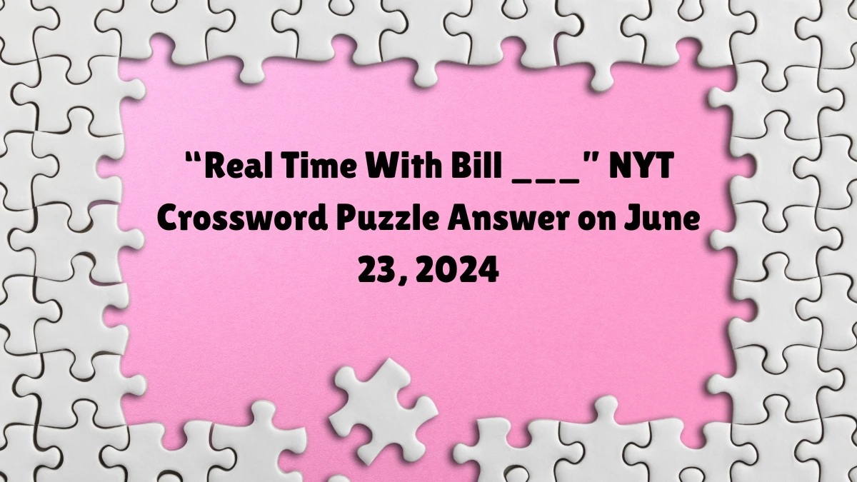 “Real Time With Bill ___” NYT Crossword Clue Puzzle Answer from June 23, 2024