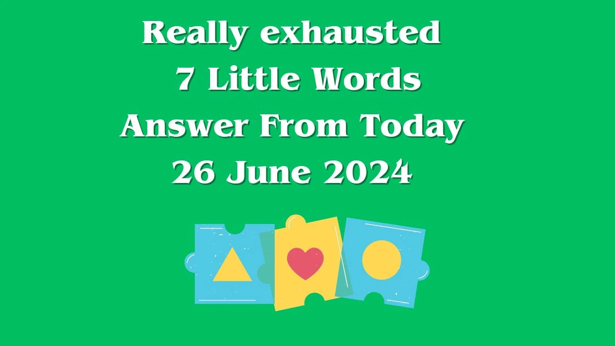 Really exhausted 7 Little Words Puzzle Answer from June 25, 2024