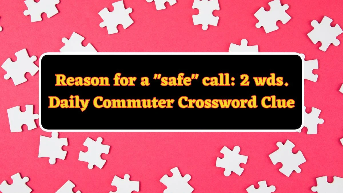 Reason for a safe call: 2 wds. Daily Commuter Crossword Clue Puzzle Answer from June 13 2024