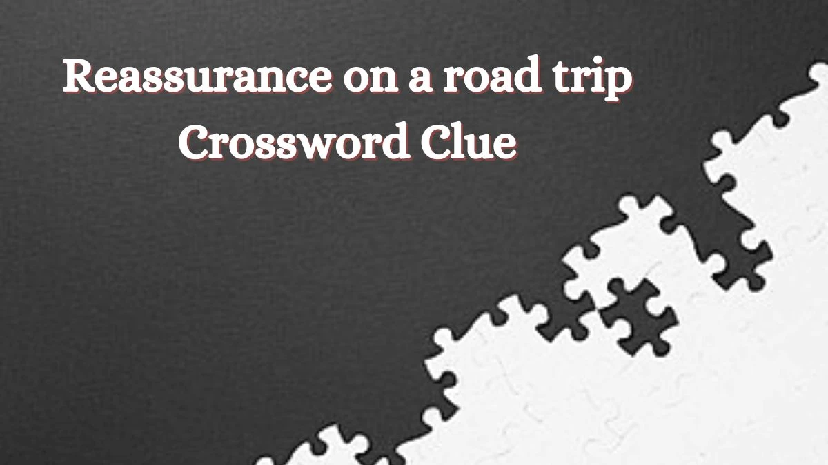 Reassurance on a road trip NYT Crossword Clue Puzzle Answer from June 28, 2024