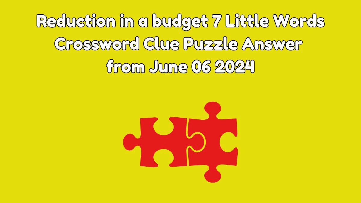 Reduction in a budget 7 Little Words Crossword Clue Puzzle Answer from June 06 2024