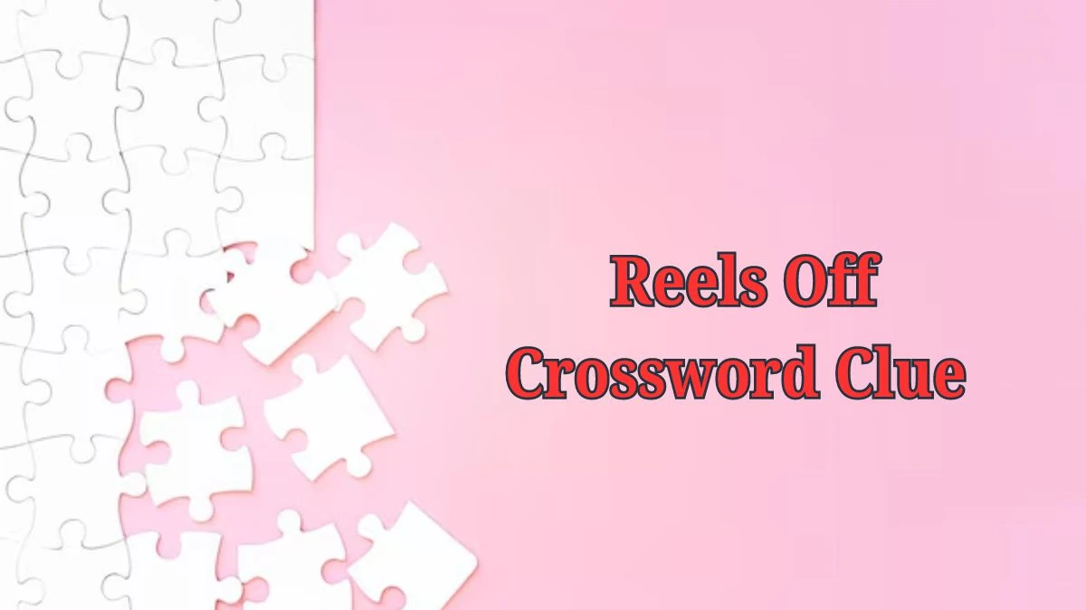 Reels off Daily Commuter Crossword Clue Puzzle Answer from June 19, 2024