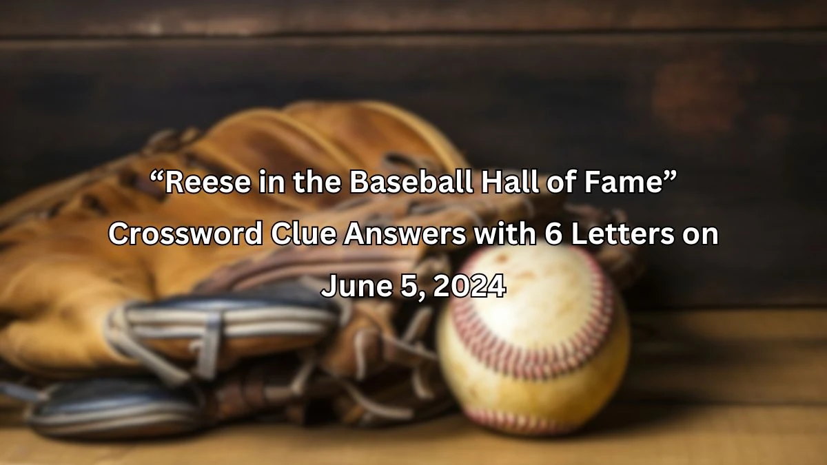 “Reese in the Baseball Hall of Fame” Crossword Clue Answers with 6 Letters on June 5, 2024