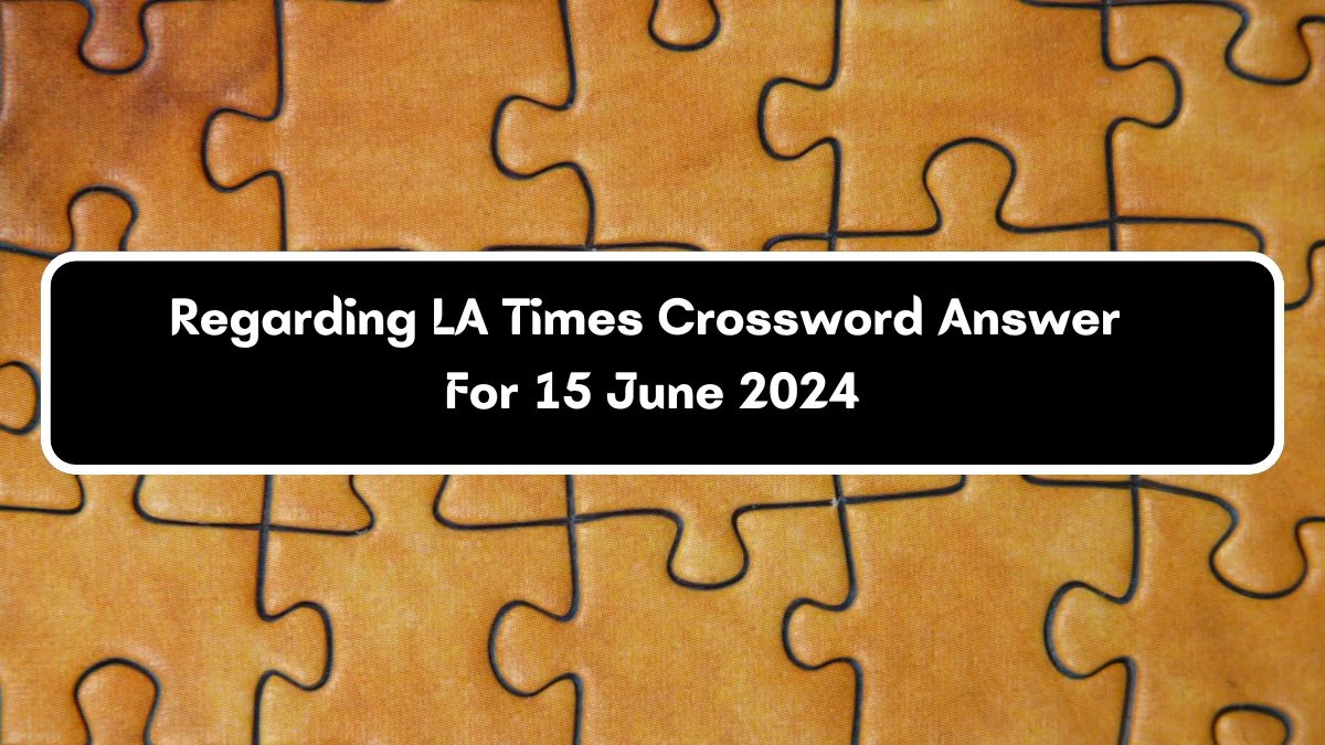 Regarding LA Times Crossword Clue Puzzle Answer from June 15, 2024