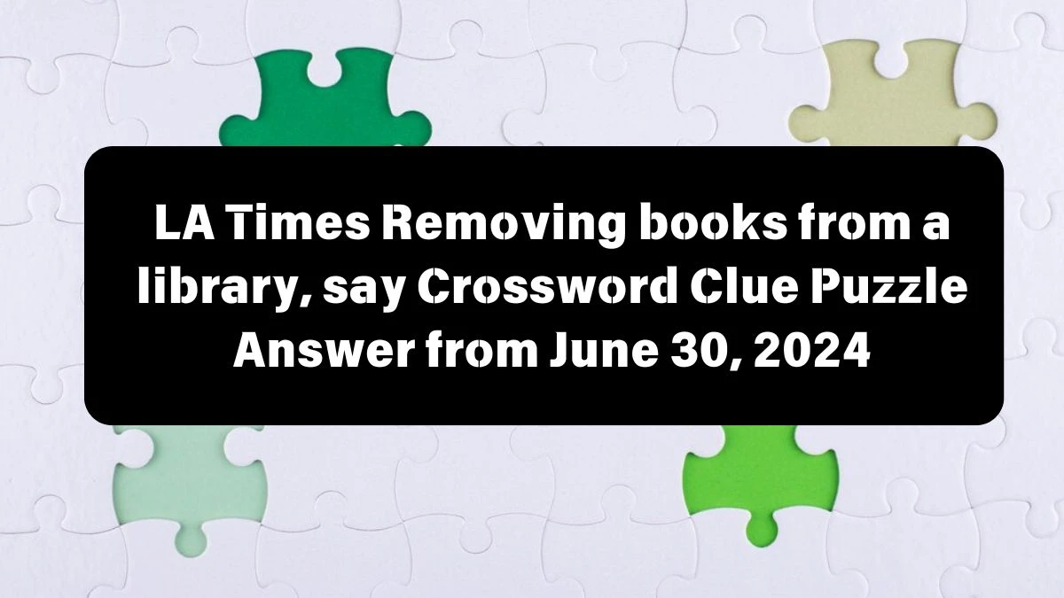 Removing books from a library, say LA Times Crossword Clue Puzzle Answer from June 30, 2024