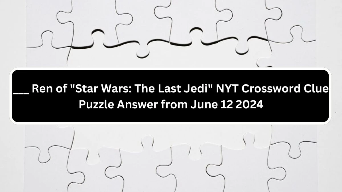 ___ Ren of Star Wars: The Last Jedi NYT Crossword Clue Puzzle Answer from June 12 2024