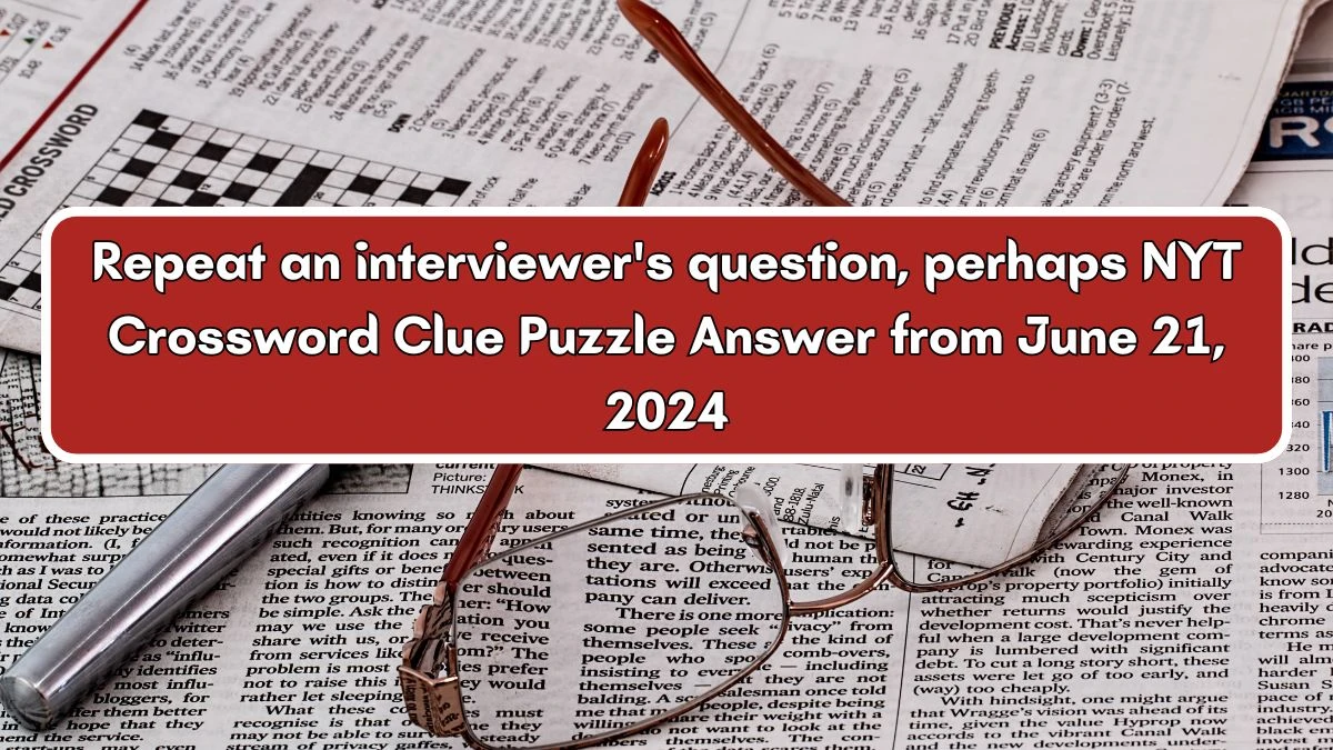 Repeat an interviewer's question, perhaps NYT Crossword Clue Puzzle Answer from June 21, 2024