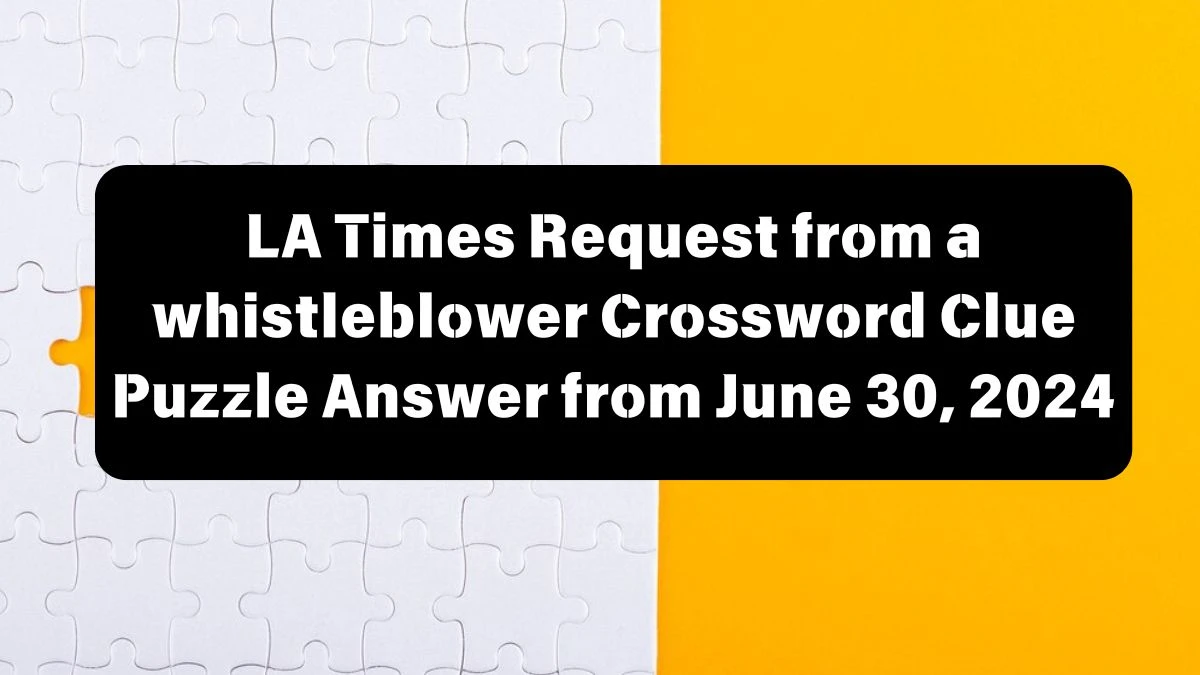 Request from a whistleblower LA Times Crossword Clue Puzzle Answer from June 30, 2024