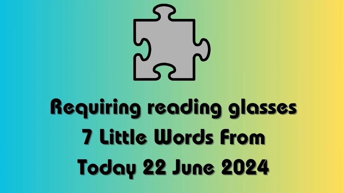 Requiring reading glasses 7 Little Words Puzzle Answer from June 22, 2024