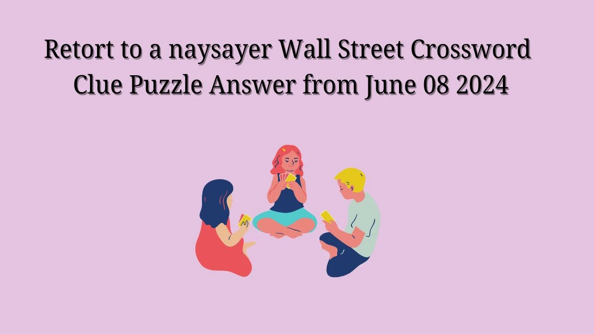 Retort to a naysayer Wall Street Crossword Clue Puzzle Answer from June 08 2024
