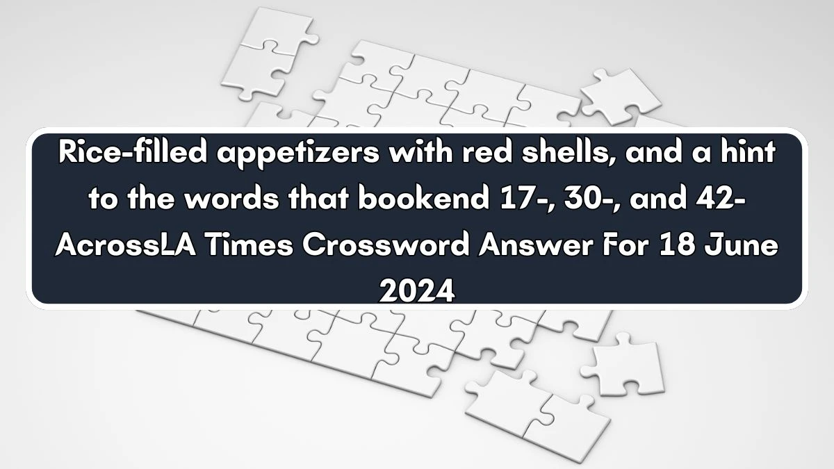 LA Times Rice-filled appetizers with red shells, and a hint to the words that bookend 17-, 30-, and 42-Across Crossword Clue Puzzle Answer from June 18, 2024