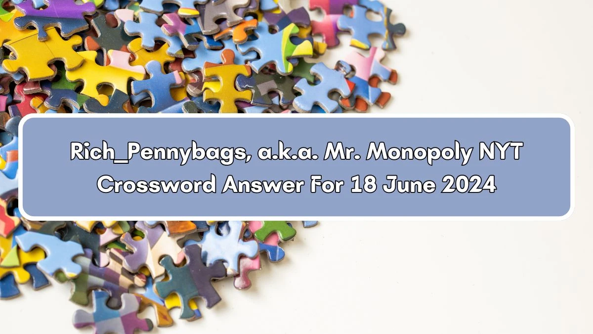 Rich ___ Pennybags, a.k.a. Mr. Monopoly NYT Crossword Clue Puzzle Answer from June 18, 2024