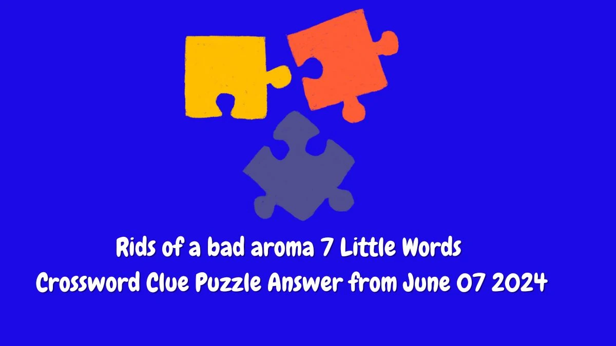 Rids of a bad aroma 7 Little Words Crossword Clue Puzzle Answer from June 07 2024