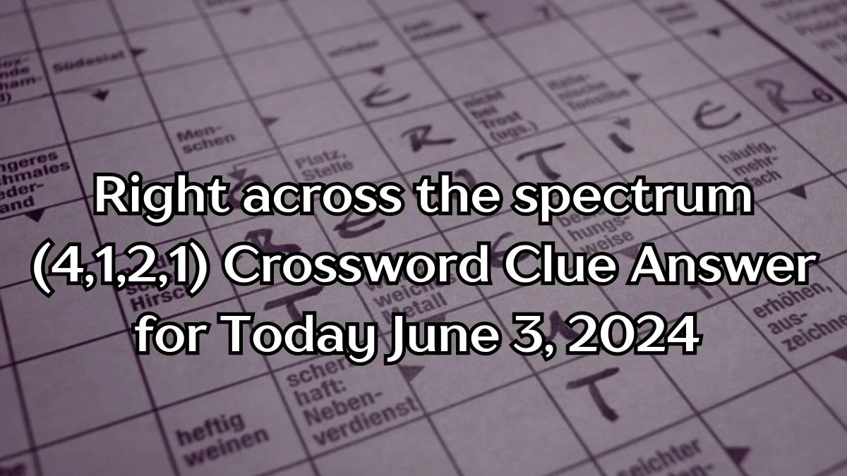 Right across the spectrum (4,1,2,1) Crossword Clue and Answer for June 03, 2024