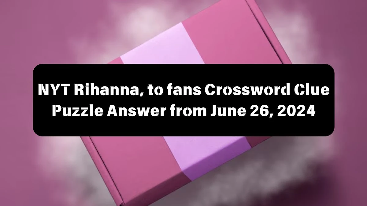 NYT Rihanna, to fans Crossword Clue Puzzle Answer from June 26, 2024