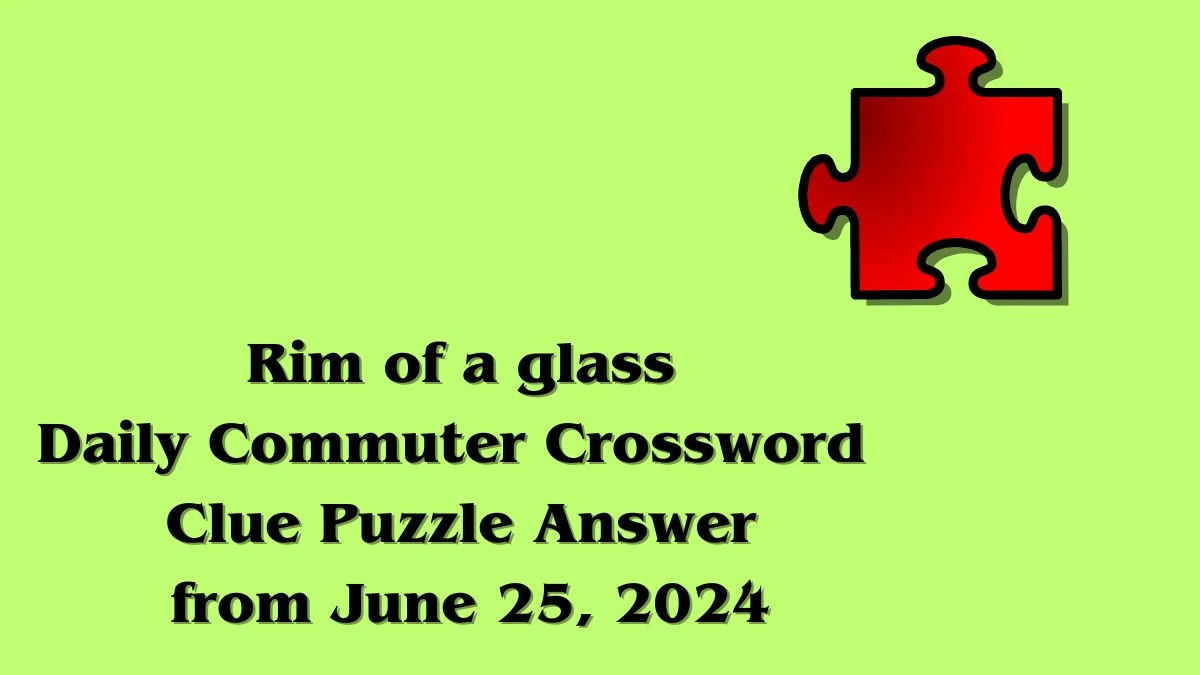 Rim of a glass Daily Commuter Crossword Clue Puzzle Answer from June 25, 2024