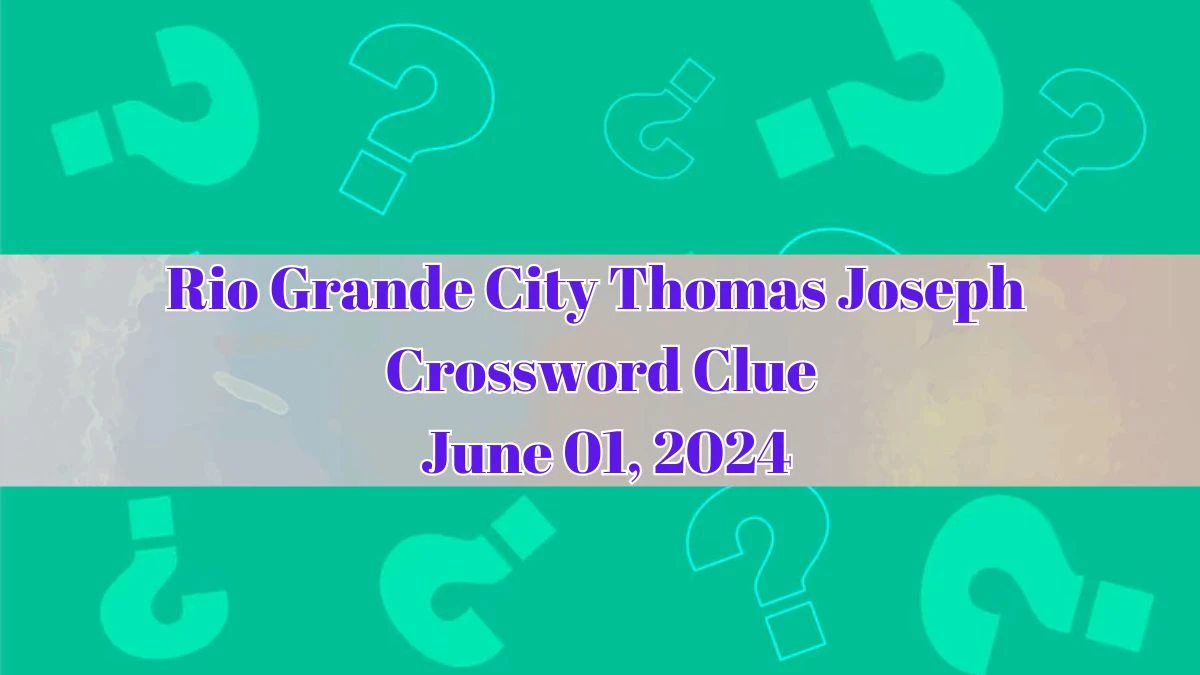 Rio Grande City Thomas Joseph Crossword Clue as of June 01 2024 News