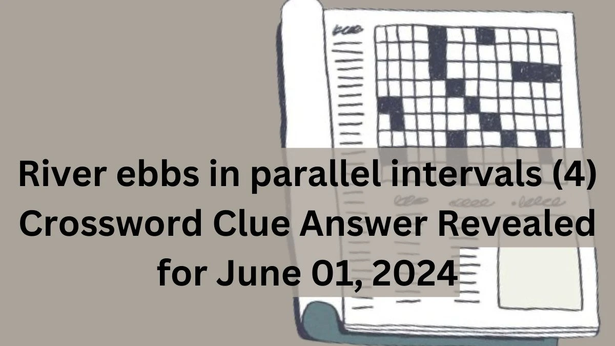 River ebbs in parallel intervals (4) Crossword Clue Answer Revealed for June 01, 2024