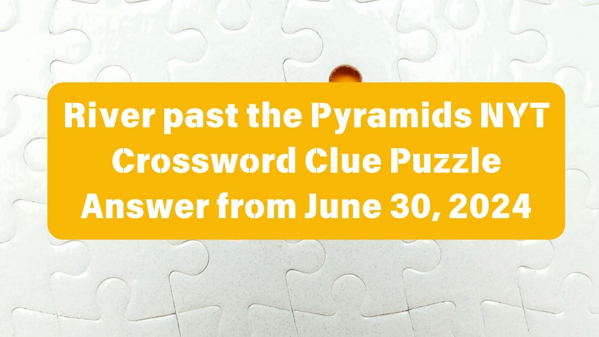 NYT River past the Pyramids Crossword Clue Puzzle Answer from June 30, 2024