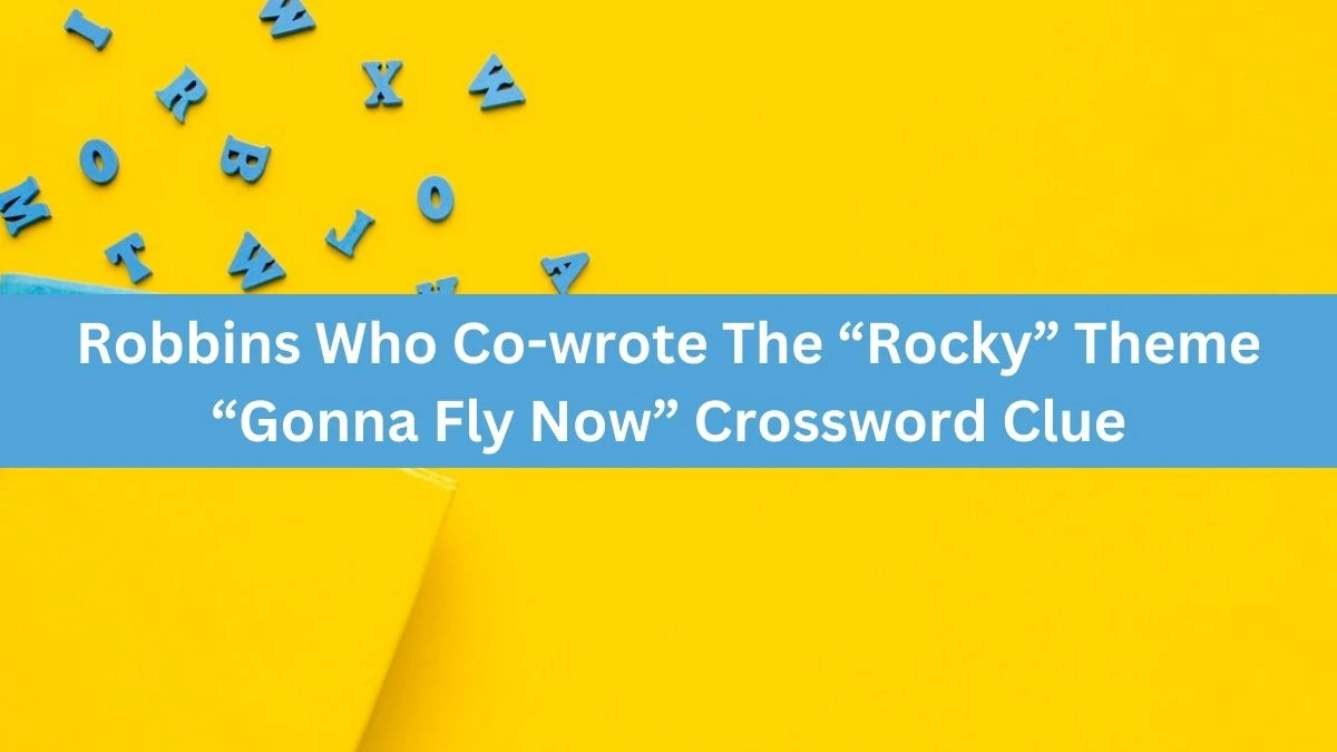 Robbins Who Co-wrote The “Rocky” Theme “Gonna Fly Now” NYT Crossword Clue Puzzle Answer from June 29, 2024