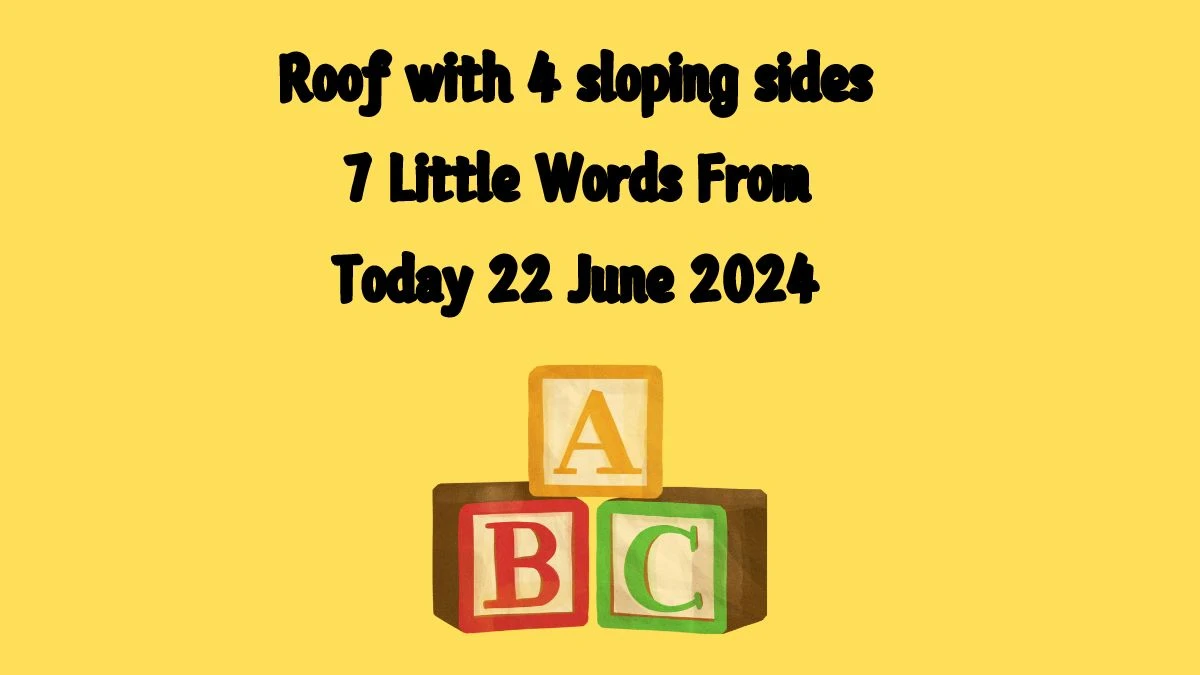 Roof with 4 sloping sides 7 Little Words Puzzle Answer from June 22, 2024