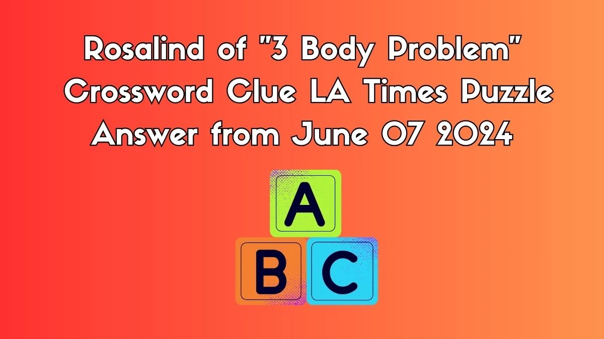 Rosalind of 3 Body Problem Crossword Clue LA Times Puzzle Answer from June 07 2024