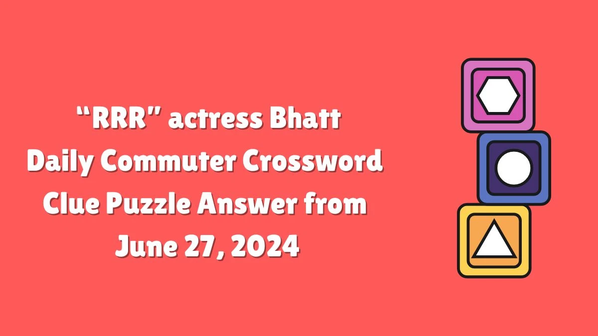 “RRR” actress Bhatt Daily Commuter Crossword Clue Puzzle Answer from June 27, 2024