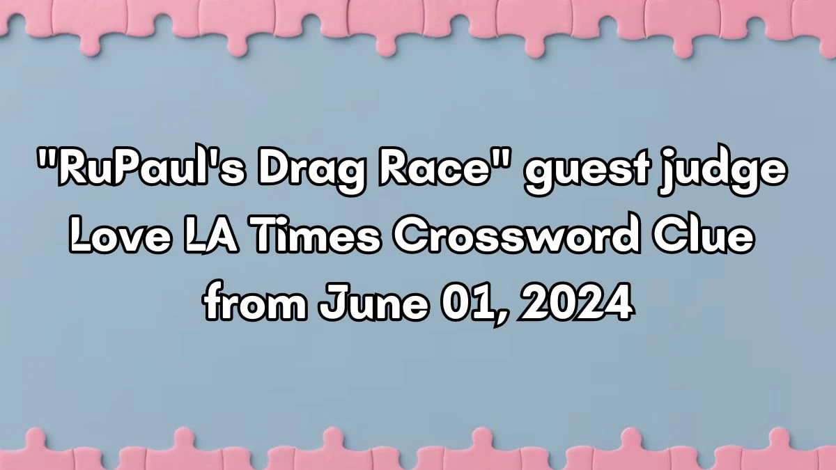 RuPaul #39 s Drag Race guest judge Love LA Times Crossword Clue from June