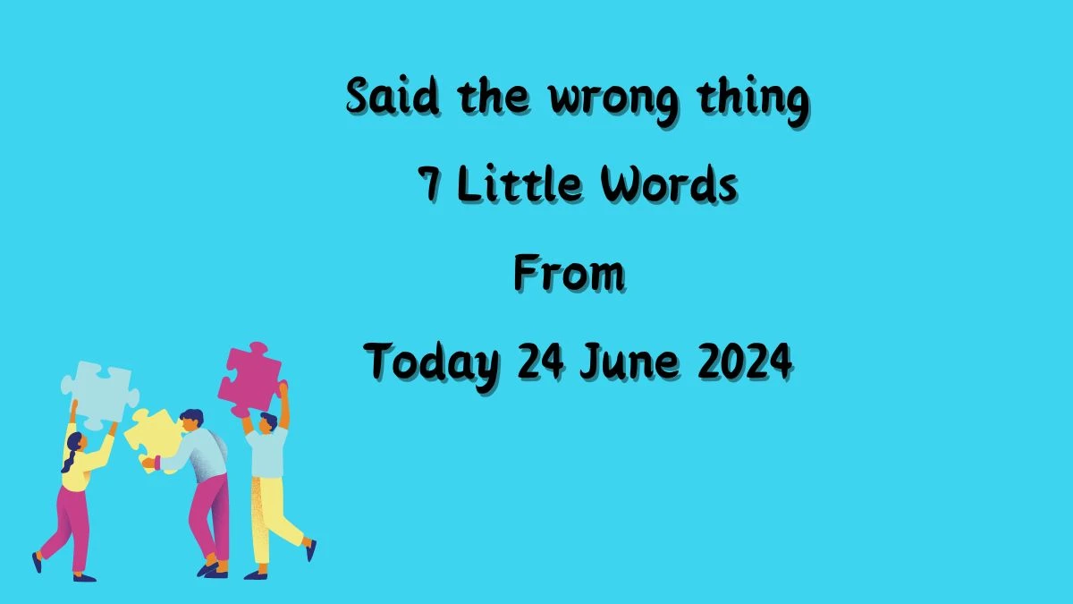 Said the wrong thing 7 Little Words Puzzle Answer from June 24, 2024