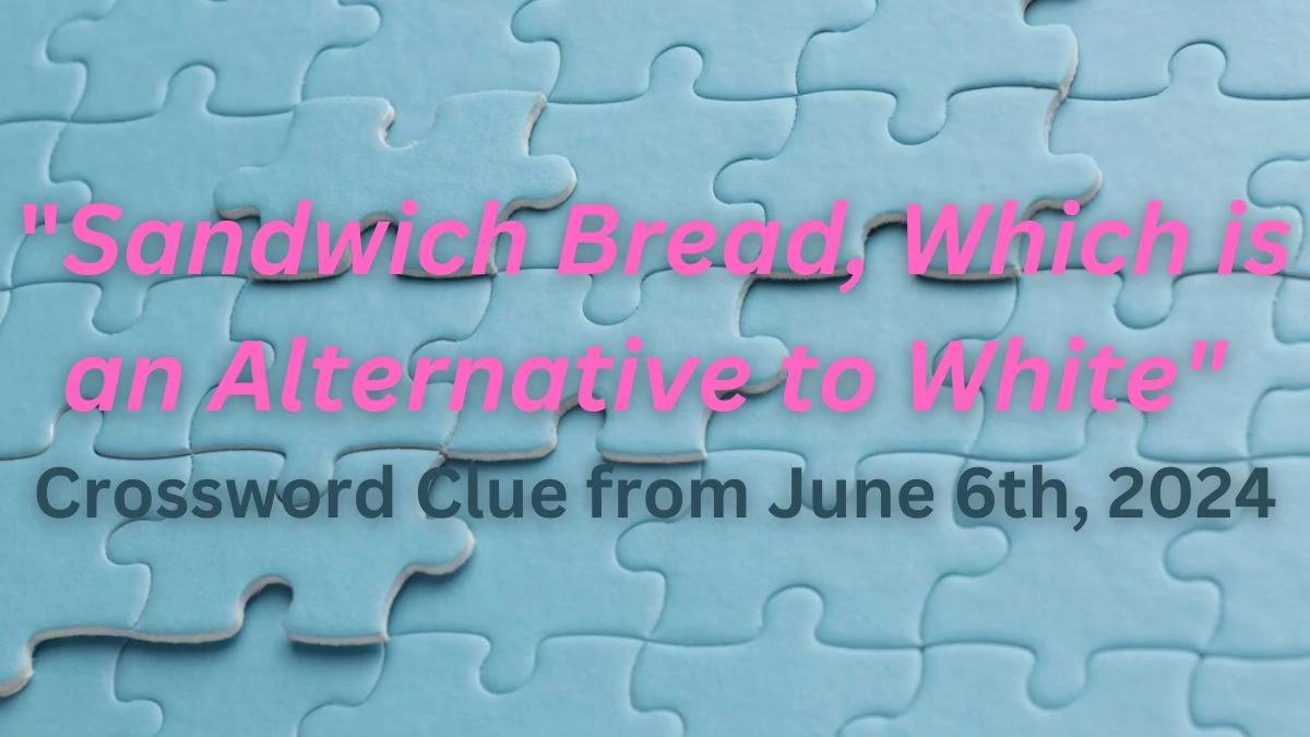 Sandwich Bread, Which is an Alternative to White Crossword Clue from June 6th, 2024