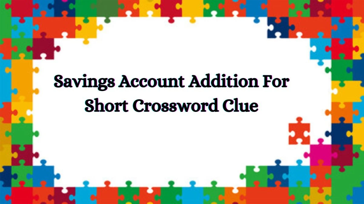 Savings Account Addition For Short Daily Themed Crossword Clue Puzzle Answer from June 26, 2024