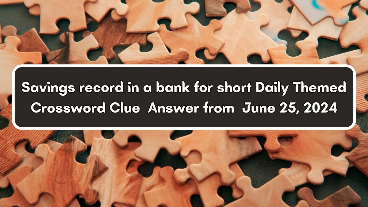 Daily Themed Savings record in a bank for short Crossword Clue Puzzle Answer from June 25, 2024