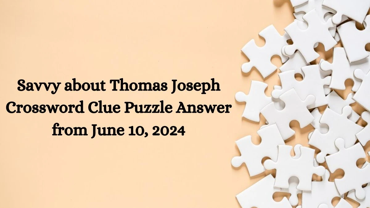 Savvy about Thomas Joseph Crossword Clue Puzzle Answer from June 10, 2024