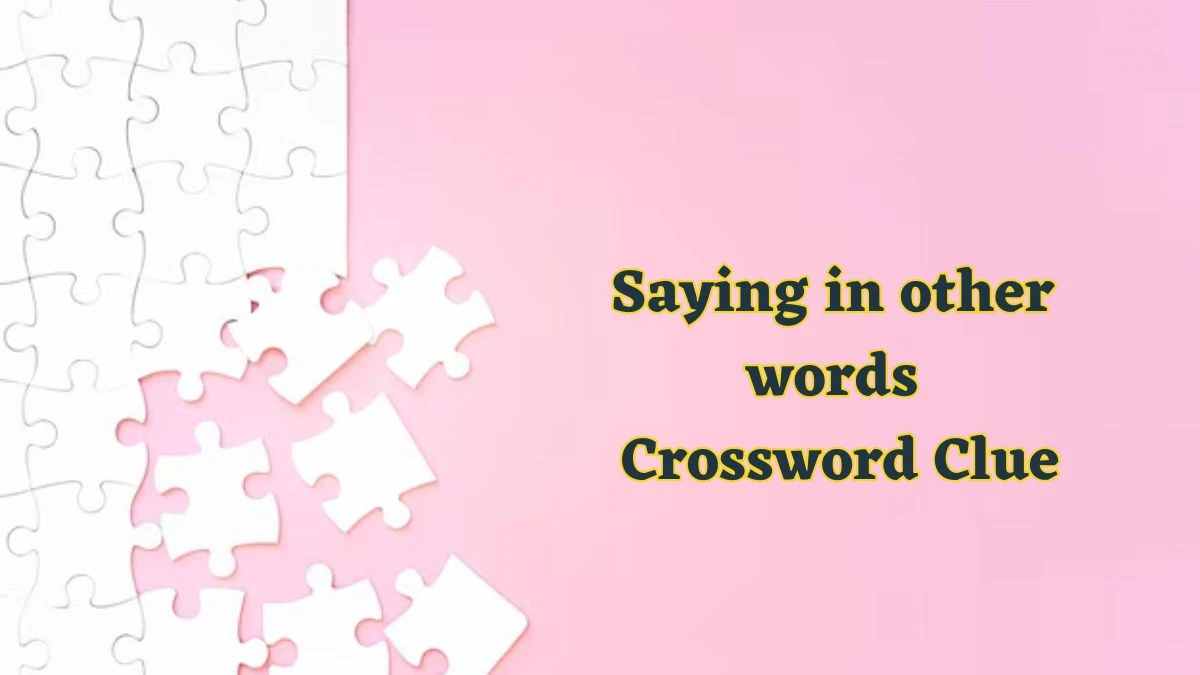 Saying in other words Daily Commuter Crossword Clue Puzzle Answer from June 17, 2024