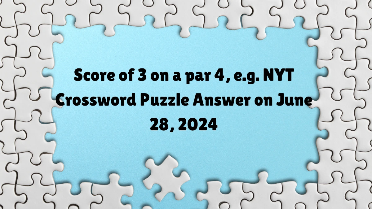 Score of 3 on a par 4, e.g. Crossword Clue NYT Puzzle Answer from June 28, 2024