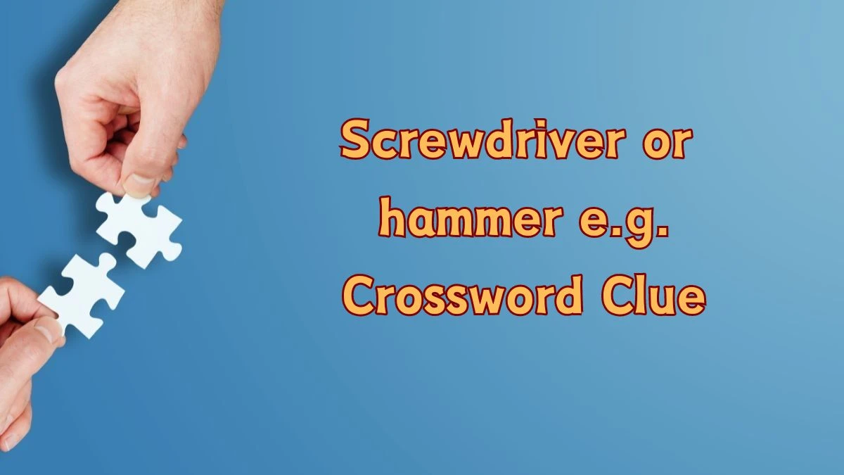 Screwdriver or hammer e.g. Daily Themed Crossword Clue Puzzle Answer from June 25, 2024