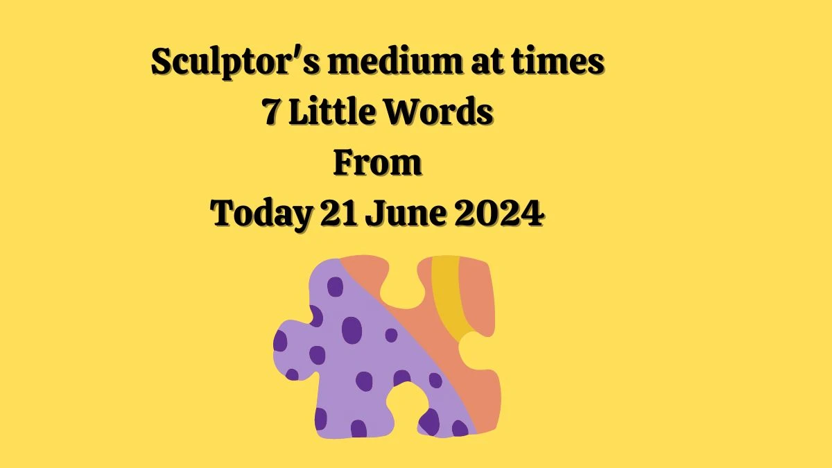 Sculptor's medium at times 7 Little Words Puzzle Answer from June 21, 2024