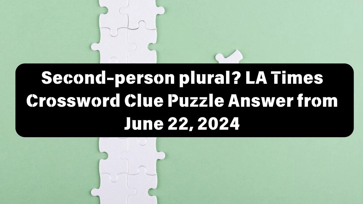 Second-person plural? LA Times Crossword Clue Puzzle Answer from June 22, 2024