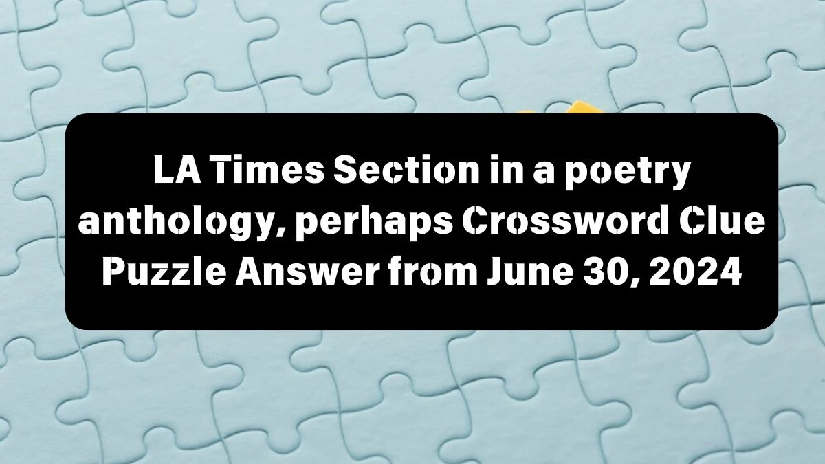LA Times Section in a poetry anthology, perhaps Crossword Clue Puzzle Answer from June 30, 2024