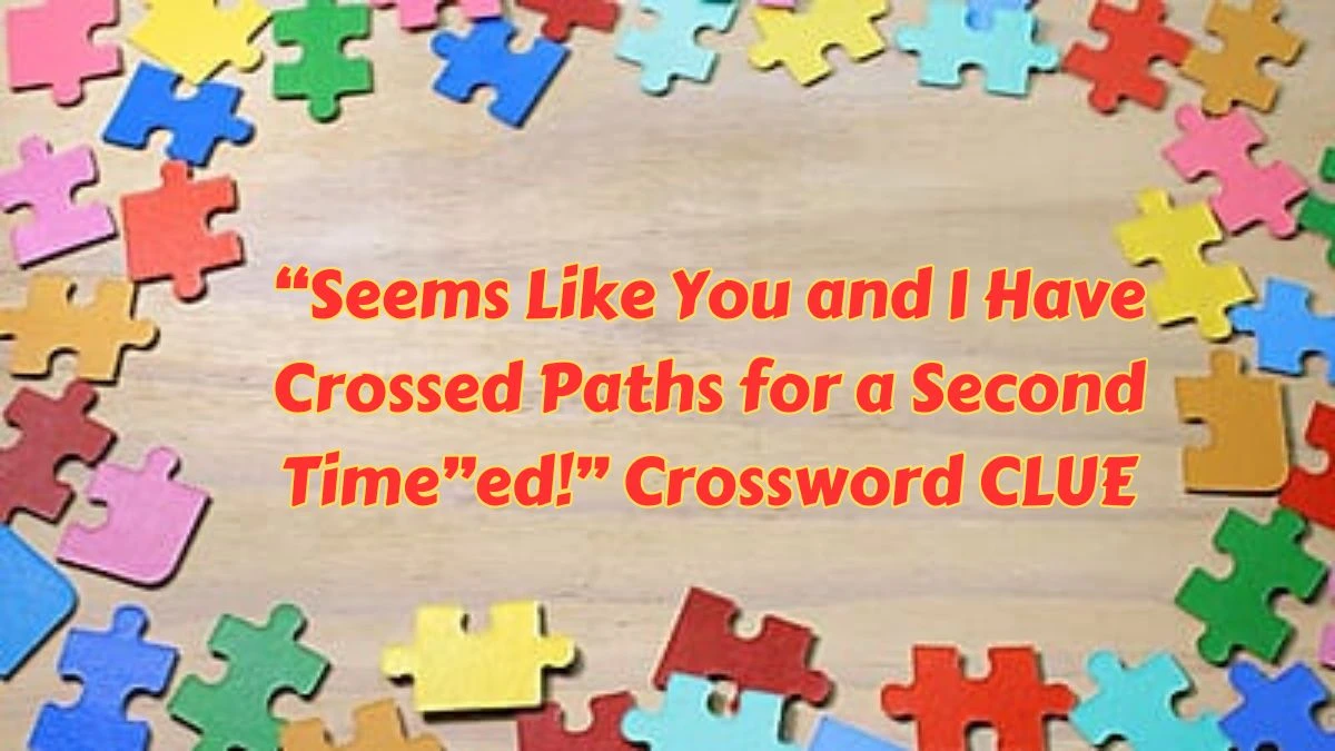 Universal “Seems Like You and I Have Crossed Paths for a Second Time” Crossword Clue Puzzle Answer from June 29, 2024