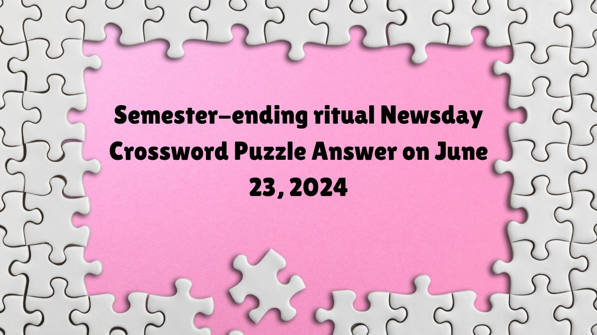 Newsday Semester-ending ritual Crossword Clue Puzzle Answer from June 23, 2024