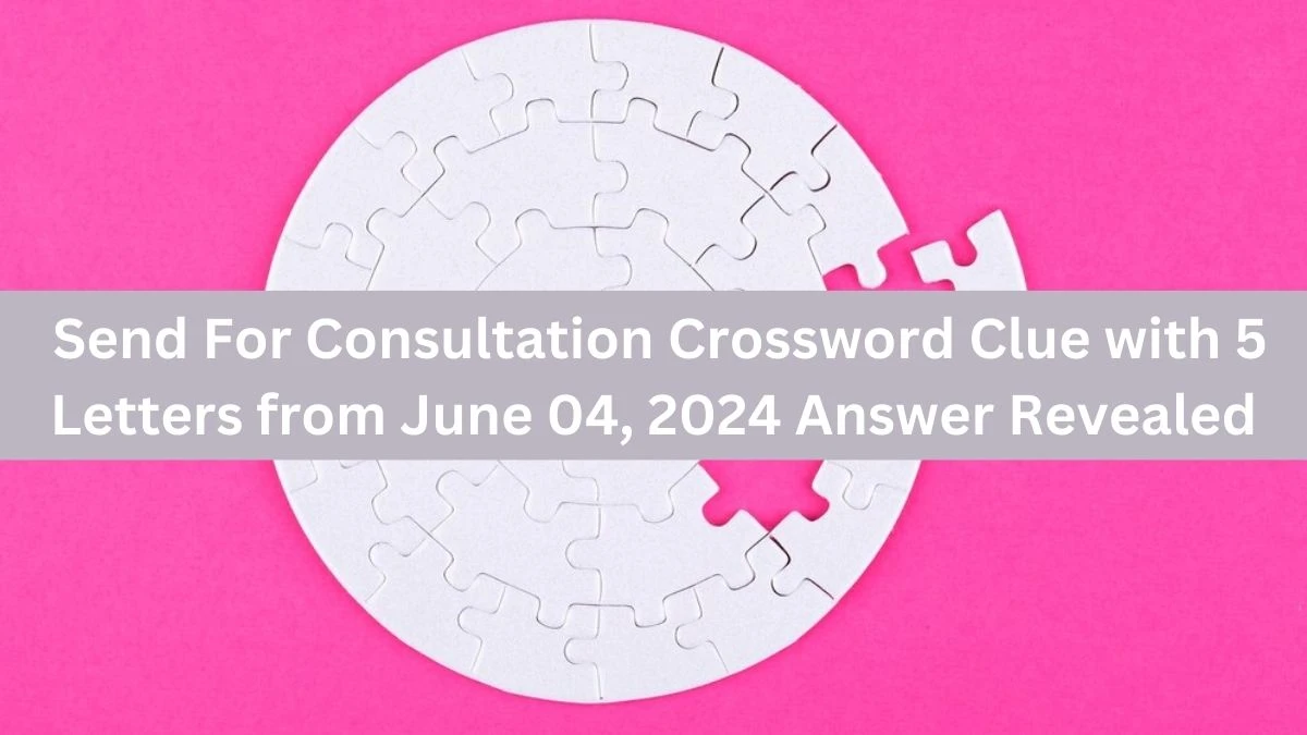 Send For Consultation Crossword Clue with 5 Letters from June 04, 2024 Answer Revealed