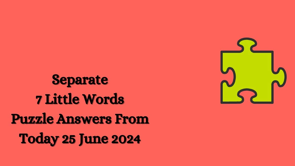 Separate 7 Little Words Puzzle Answer from June 25, 2024