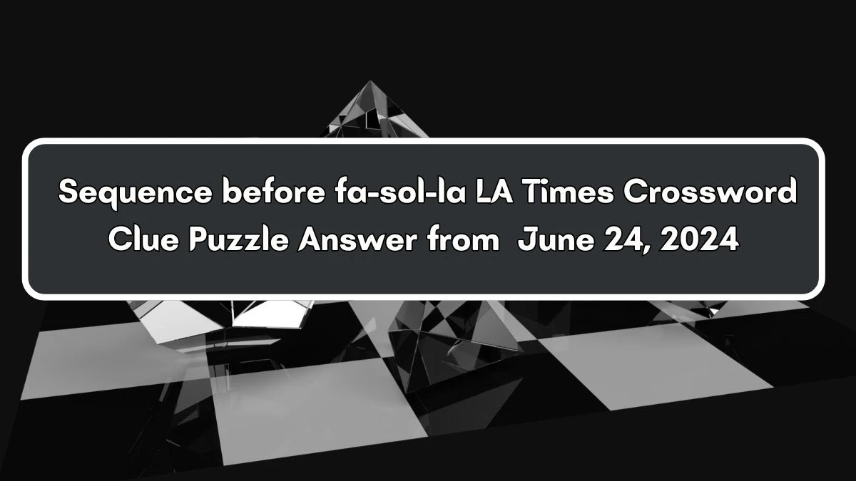 Sequence before fa-sol-la LA Times Crossword Clue Puzzle Answer from June 24, 2024